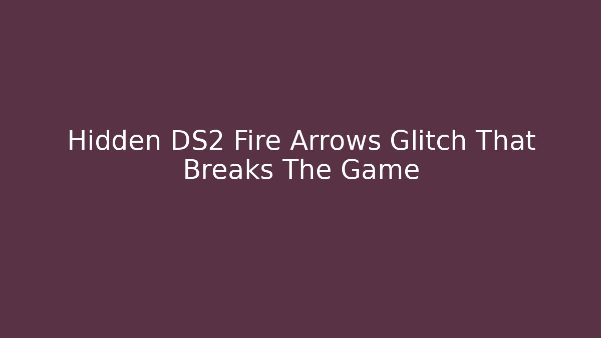 Hidden DS2 Fire Arrows Glitch That Breaks The Game