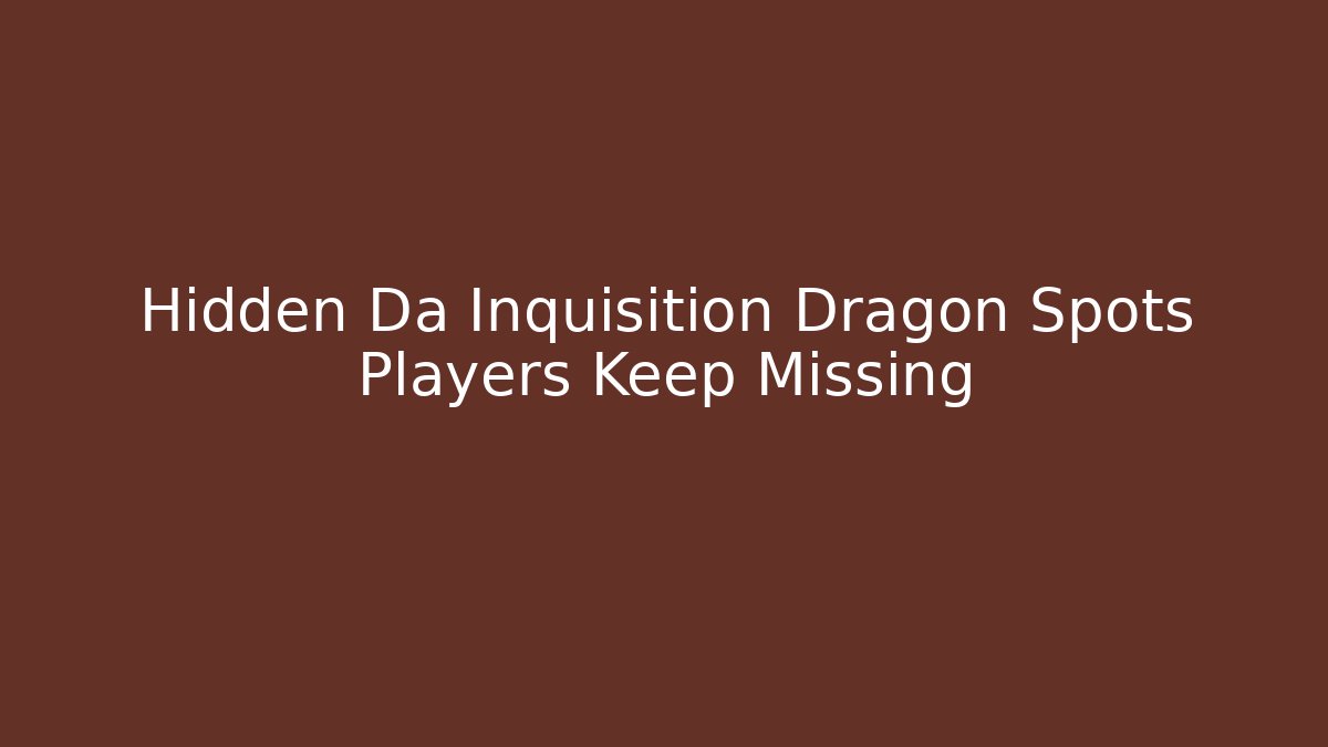 Hidden Da Inquisition Dragon Spots Players Keep Missing