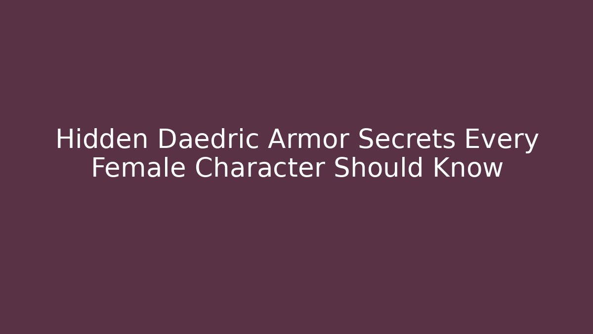 Hidden Daedric Armor Secrets Every Female Character Should Know