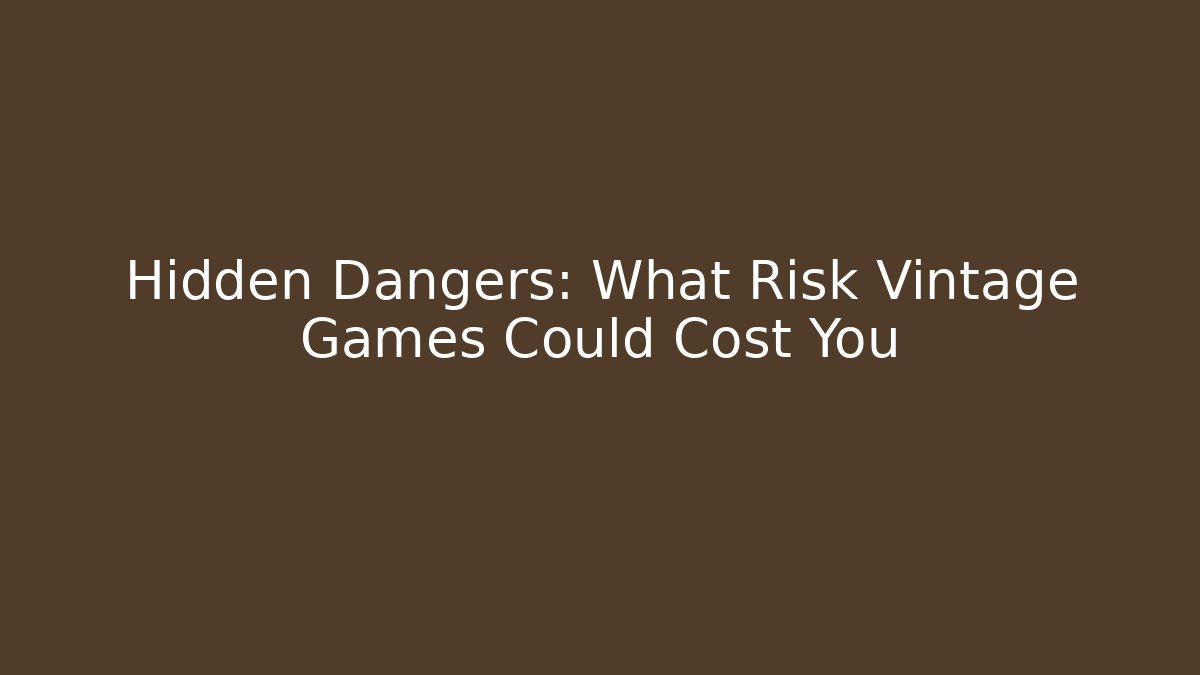 Hidden Dangers: What Risk Vintage Games Could Cost You