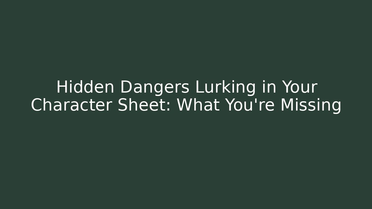 Hidden Dangers Lurking in Your Character Sheet: What You’re Missing