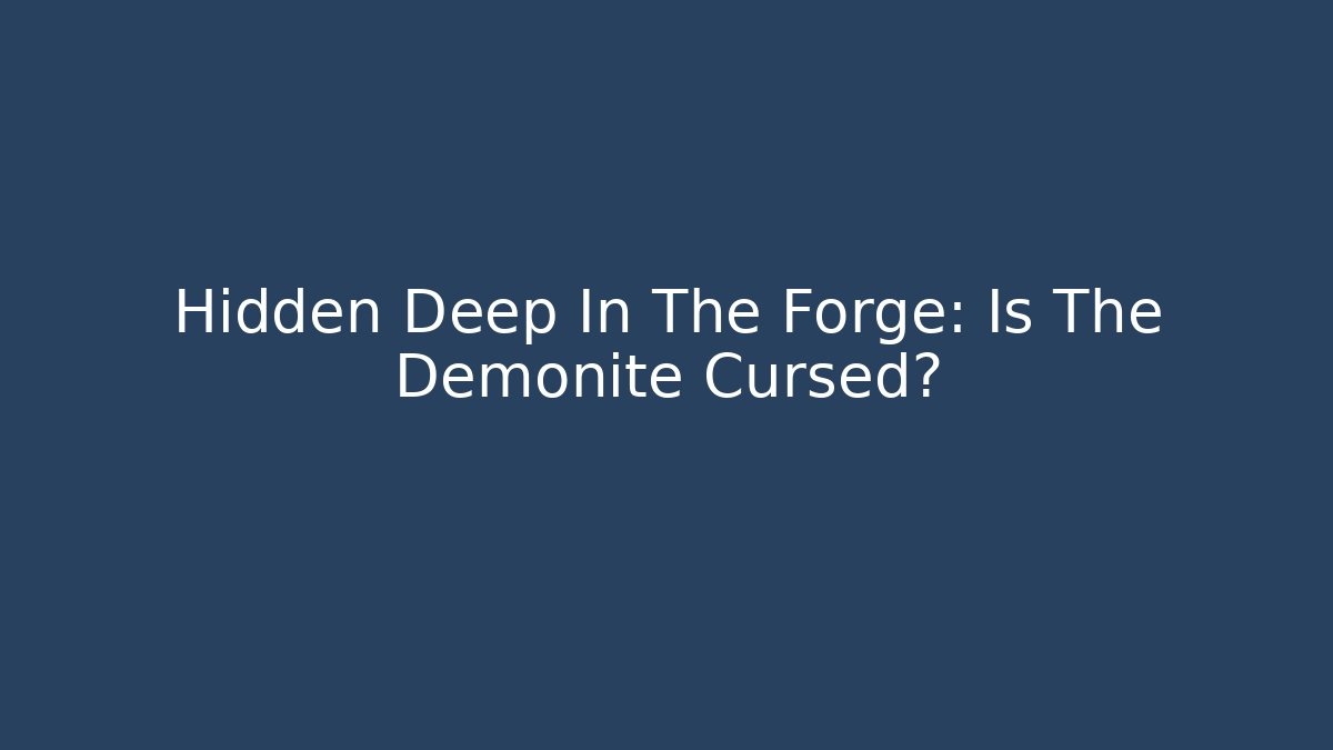 Hidden Deep In The Forge: Is The Demonite Cursed?