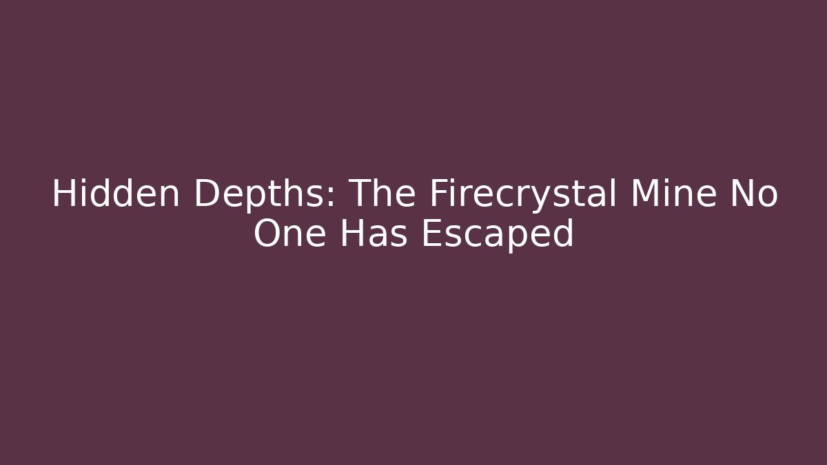 Hidden Depths: The Firecrystal Mine No One Has Escaped