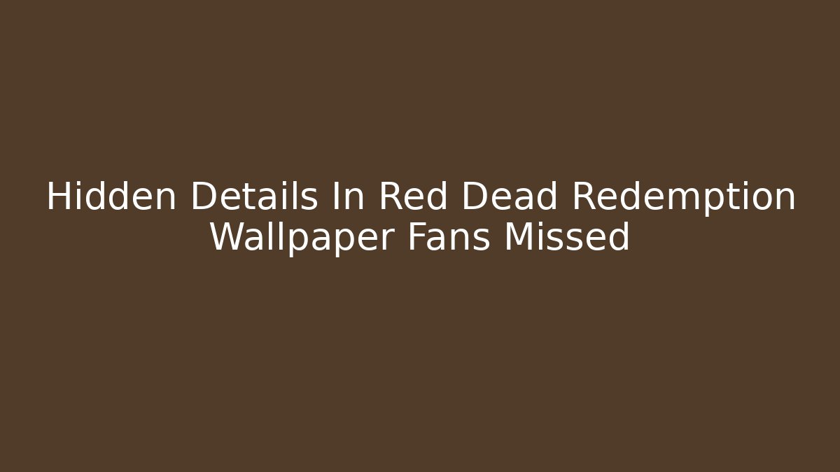 Hidden Details In Red Dead Redemption Wallpaper Fans Missed