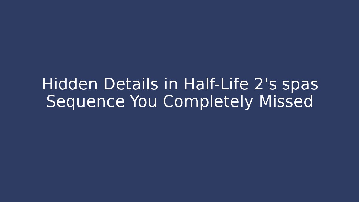 Hidden Details in Half-Life 2's spas Sequence You Completely Missed