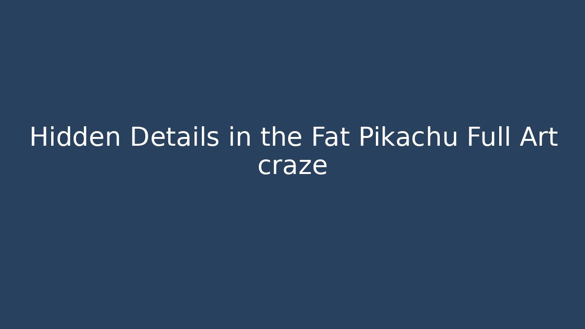 Hidden Details in the Fat Pikachu Full Art craze