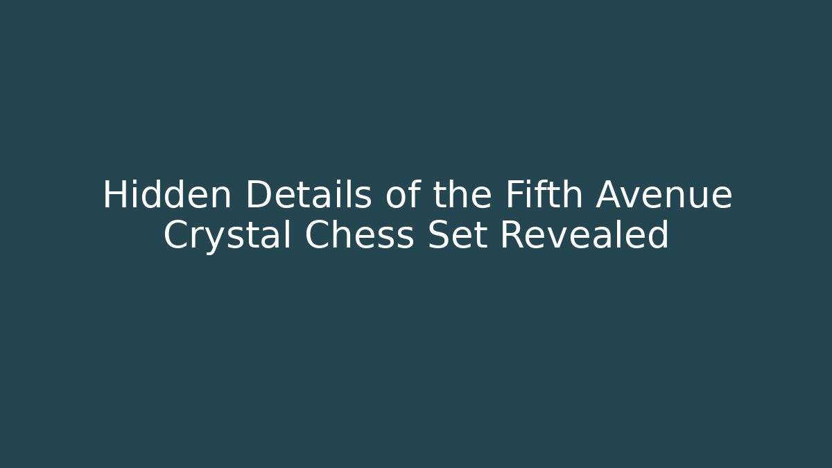 Hidden Details of the Fifth Avenue Crystal Chess Set Revealed