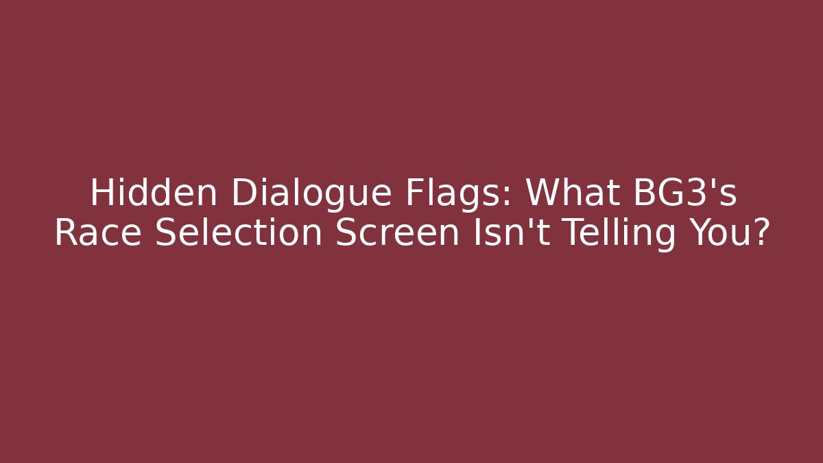 Hidden Dialogue Flags: What BG3's Race Selection Screen Isn't Telling You?