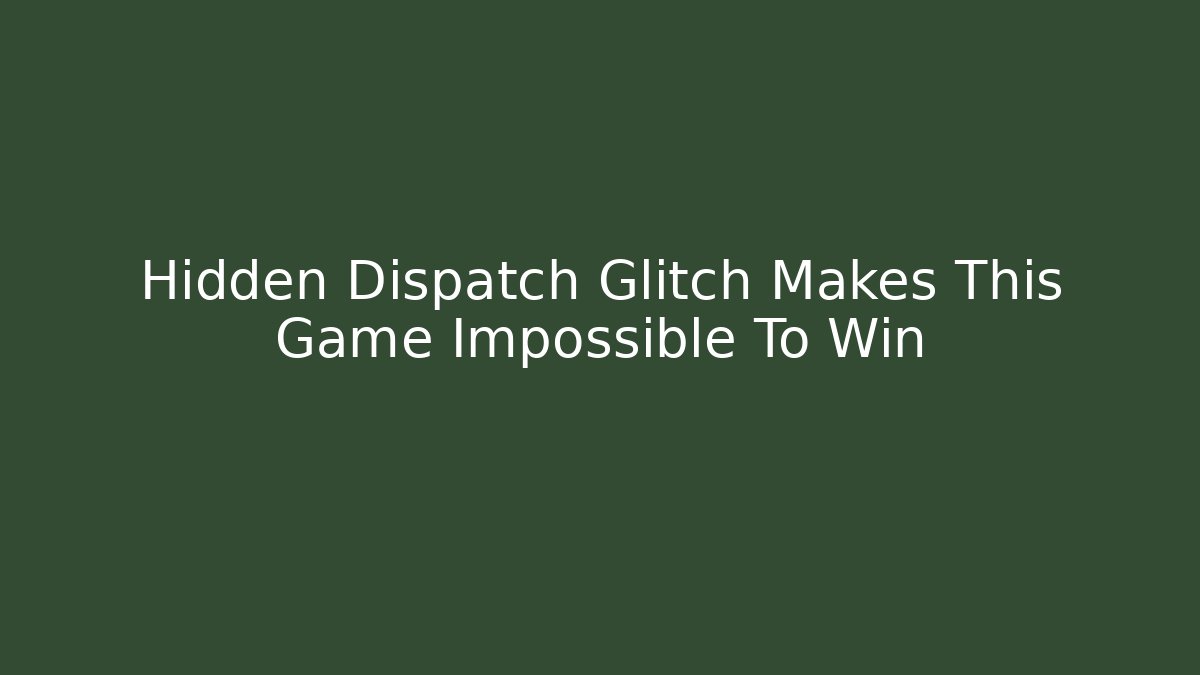 Hidden Dispatch Glitch Makes This Game Impossible To Win