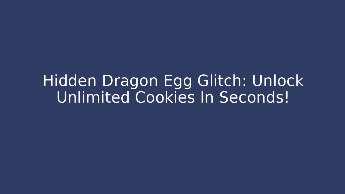 Hidden Dragon Egg Glitch: Unlock Unlimited Cookies In Seconds!