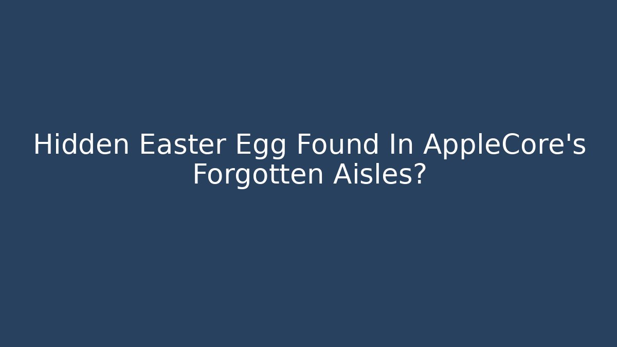 Hidden Easter Egg Found In AppleCore's Forgotten Aisles?