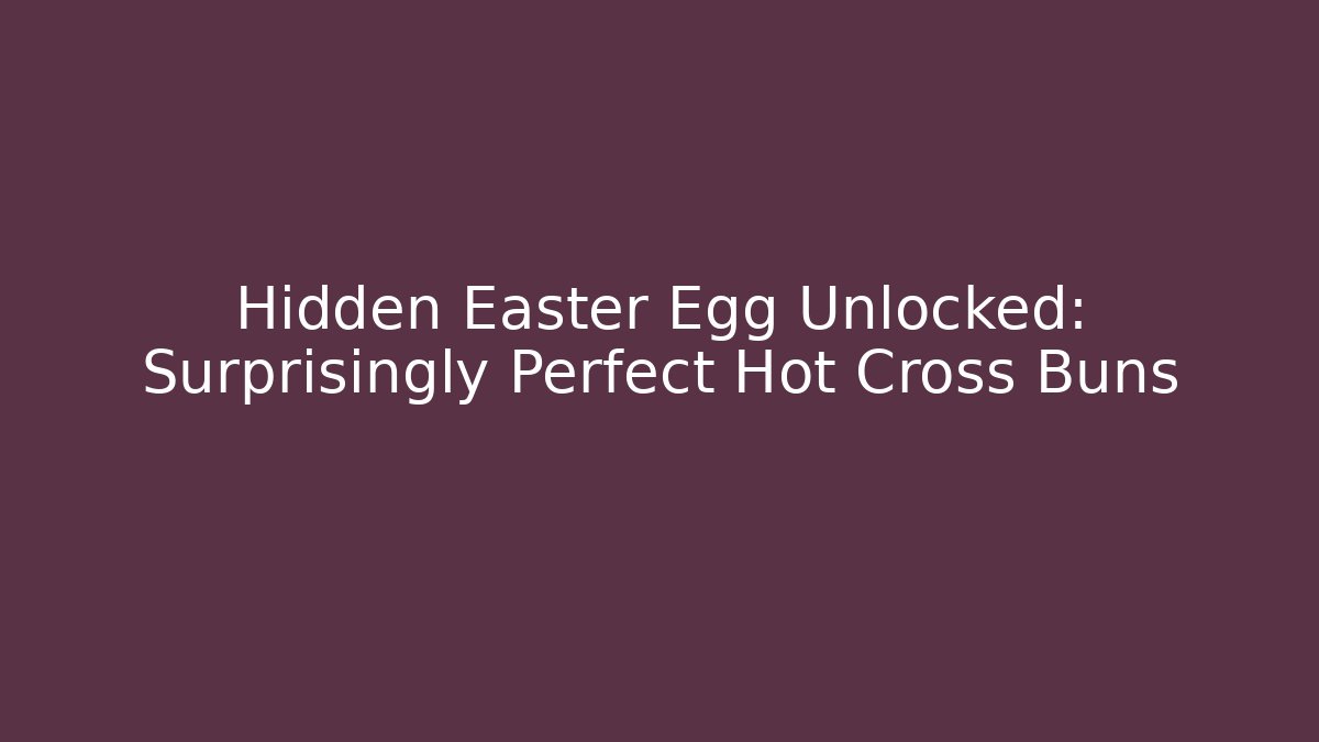 Hidden Easter Egg Unlocked: Surprisingly Perfect Hot Cross Buns