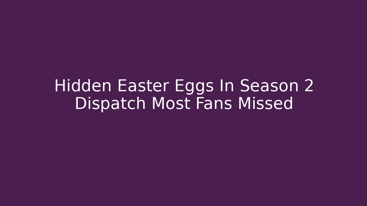 Hidden Easter Eggs In Season 2 Dispatch Most Fans Missed
