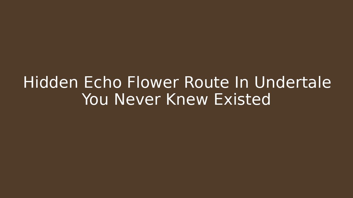 Hidden Echo Flower Route In Undertale You Never Knew Existed
