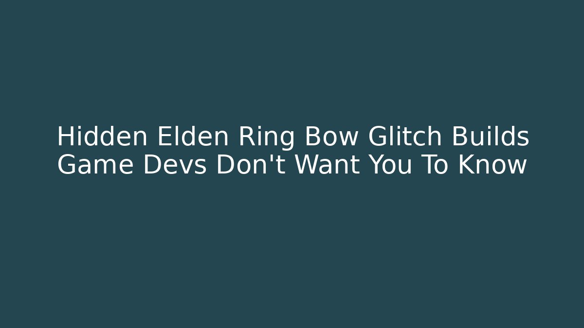 Hidden Elden Ring Bow Glitch Builds Game Devs Don't Want You To Know