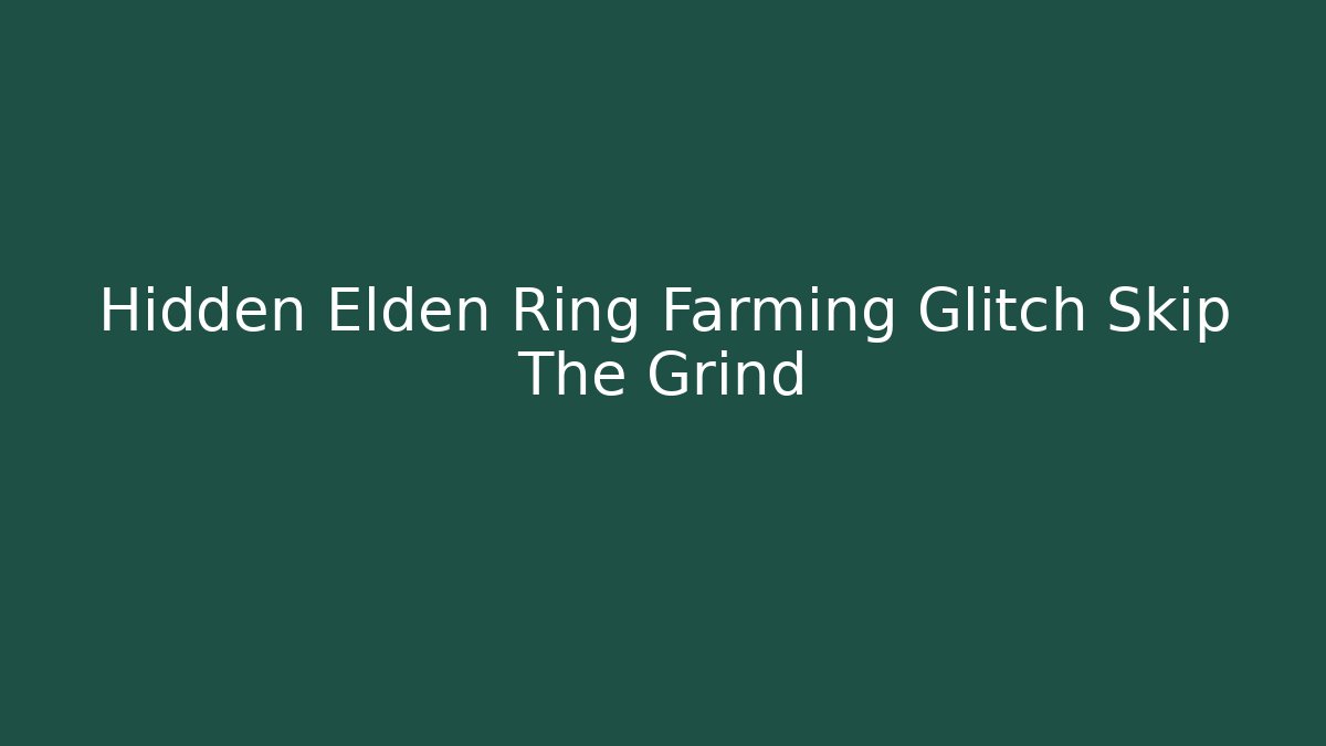 Hidden Elden Ring Farming Glitch Skip The Grind