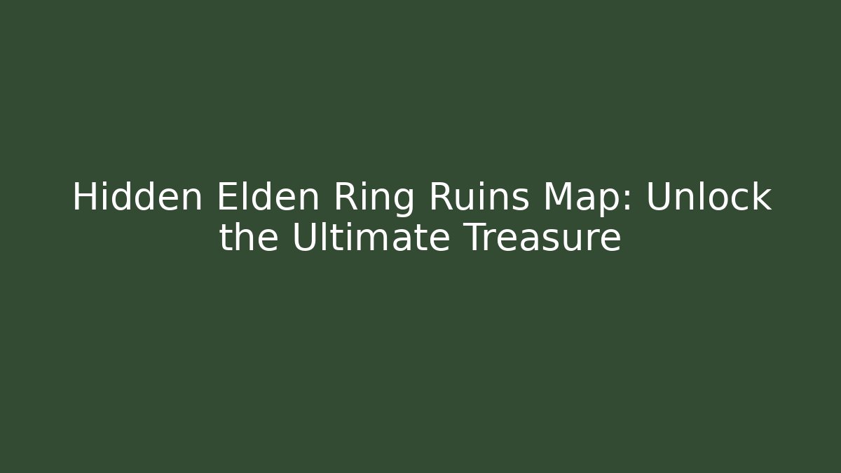 Hidden Elden Ring Ruins Map: Unlock the Ultimate Treasure