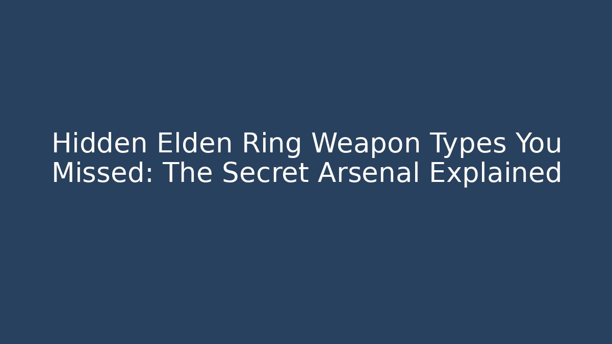Hidden Elden Ring Weapon Types You Missed: The Secret Arsenal Explained