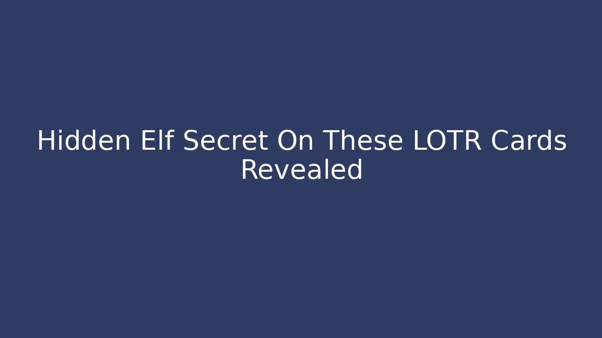 Hidden Elf Secret On These LOTR Cards Revealed