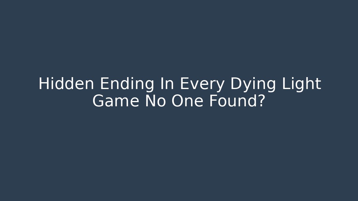 Hidden Ending In Every Dying Light Game No One Found?