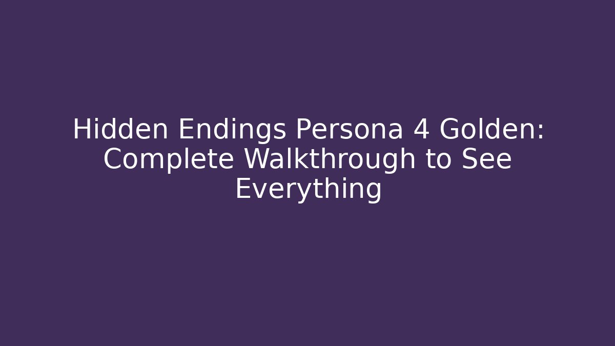 Hidden Endings Persona 4 Golden: Complete Walkthrough to See Everything