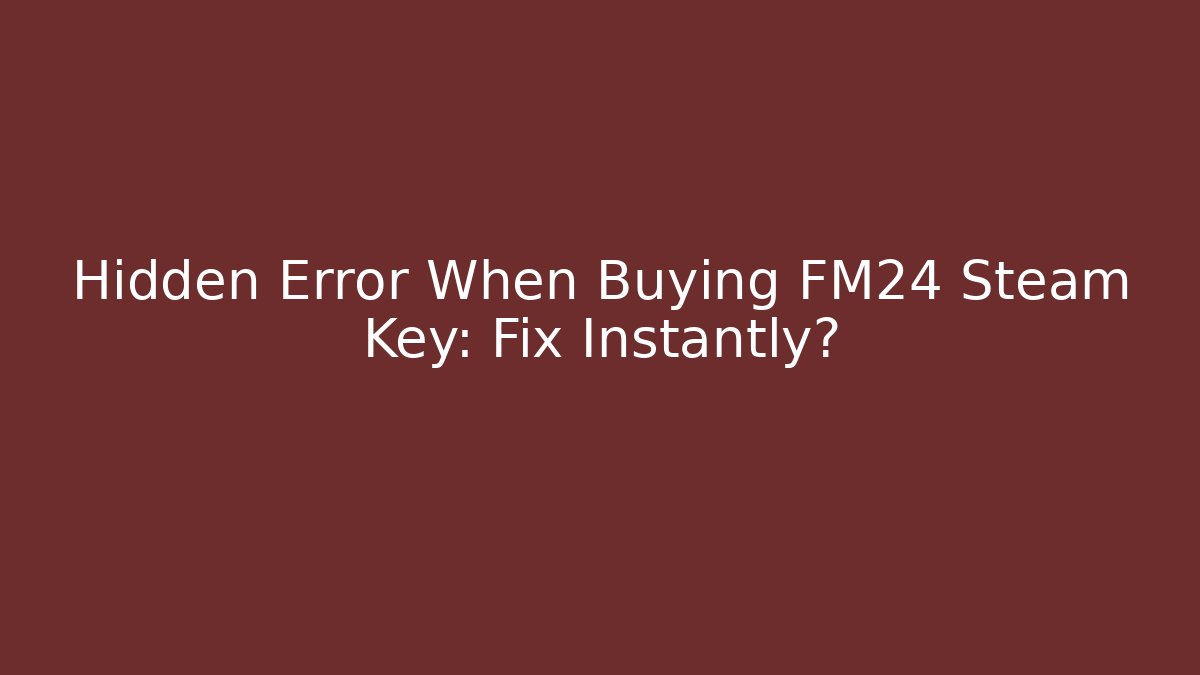 Hidden Error When Buying FM24 Steam Key: Fix Instantly?