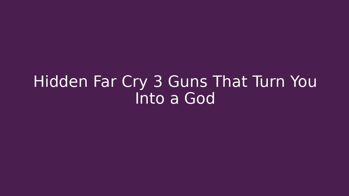 Hidden Far Cry 3 Guns That Turn You Into a God