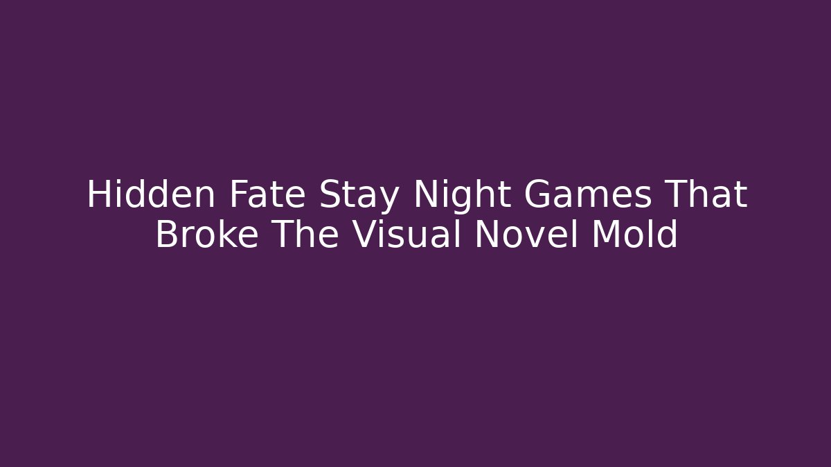 Hidden Fate Stay Night Games That Broke The Visual Novel Mold
