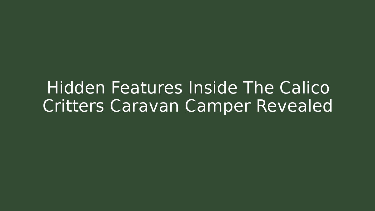 Hidden Features Inside The Calico Critters Caravan Camper Revealed