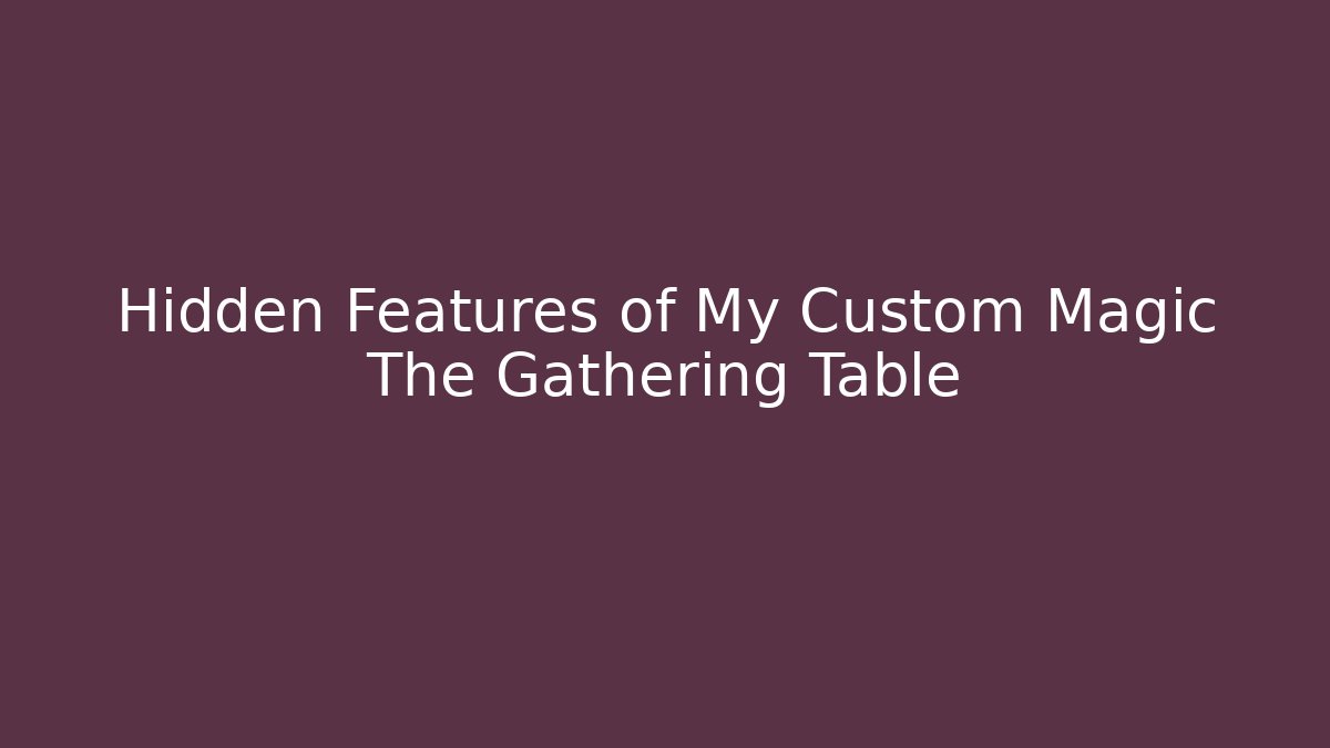Hidden Features of My Custom Magic The Gathering Table
