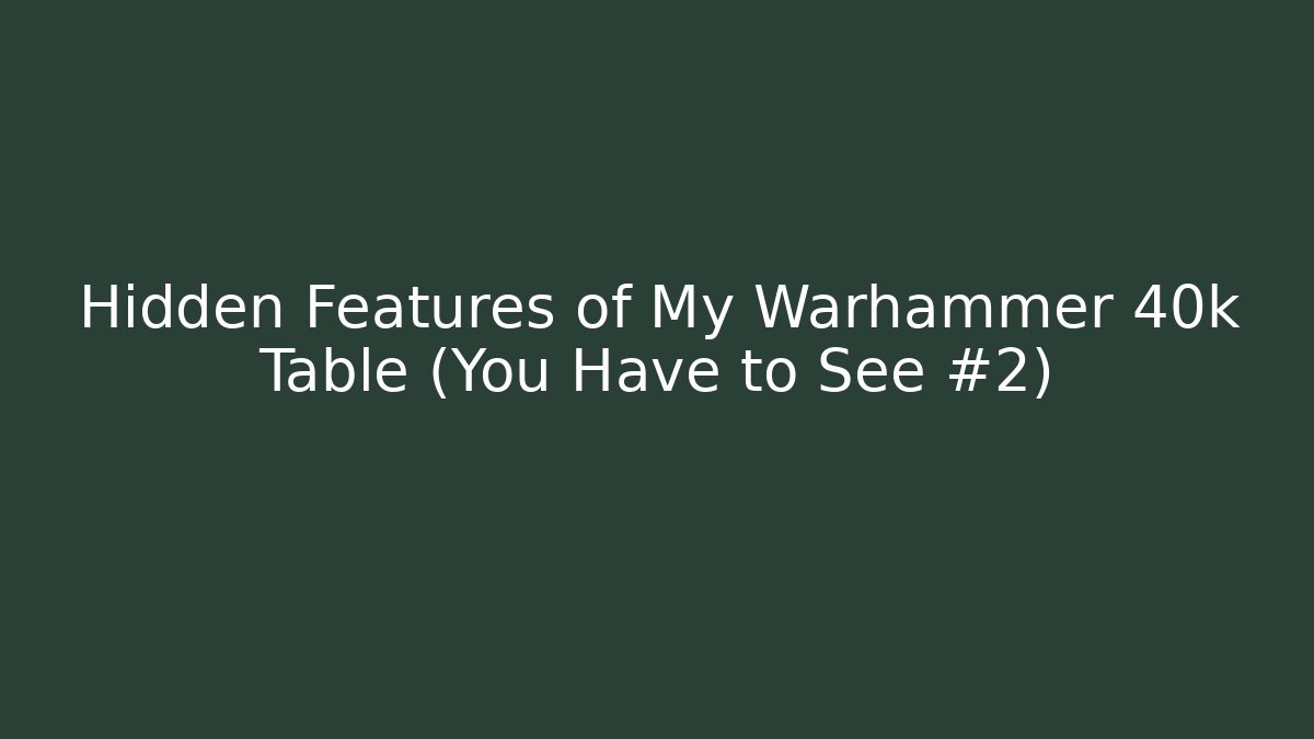 Hidden Features of My Warhammer 40k Table (You Have to See #2)