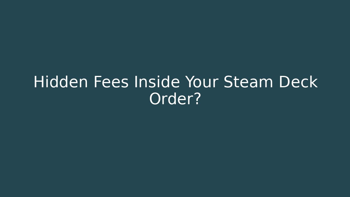 Hidden Fees Inside Your Steam Deck Order?