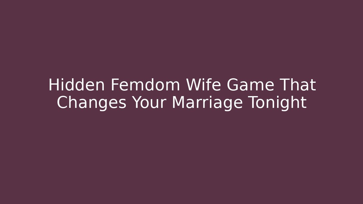 Hidden Femdom Wife Game That Changes Your Marriage Tonight - Critter Realm