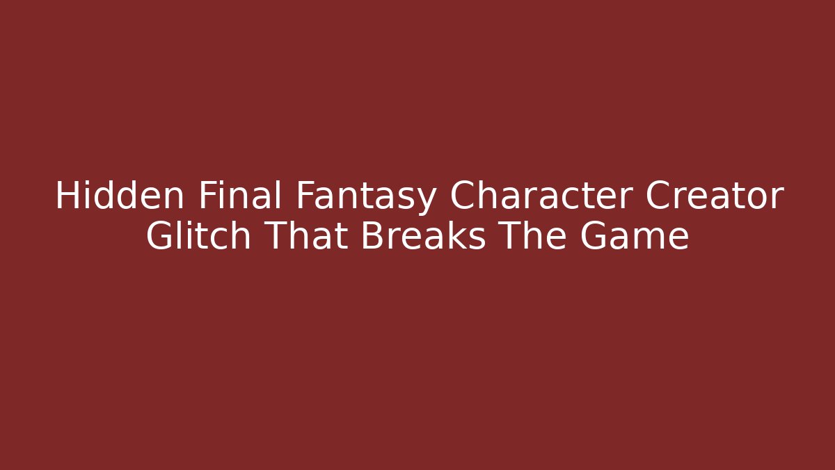 Hidden Final Fantasy Character Creator Glitch That Breaks The Game