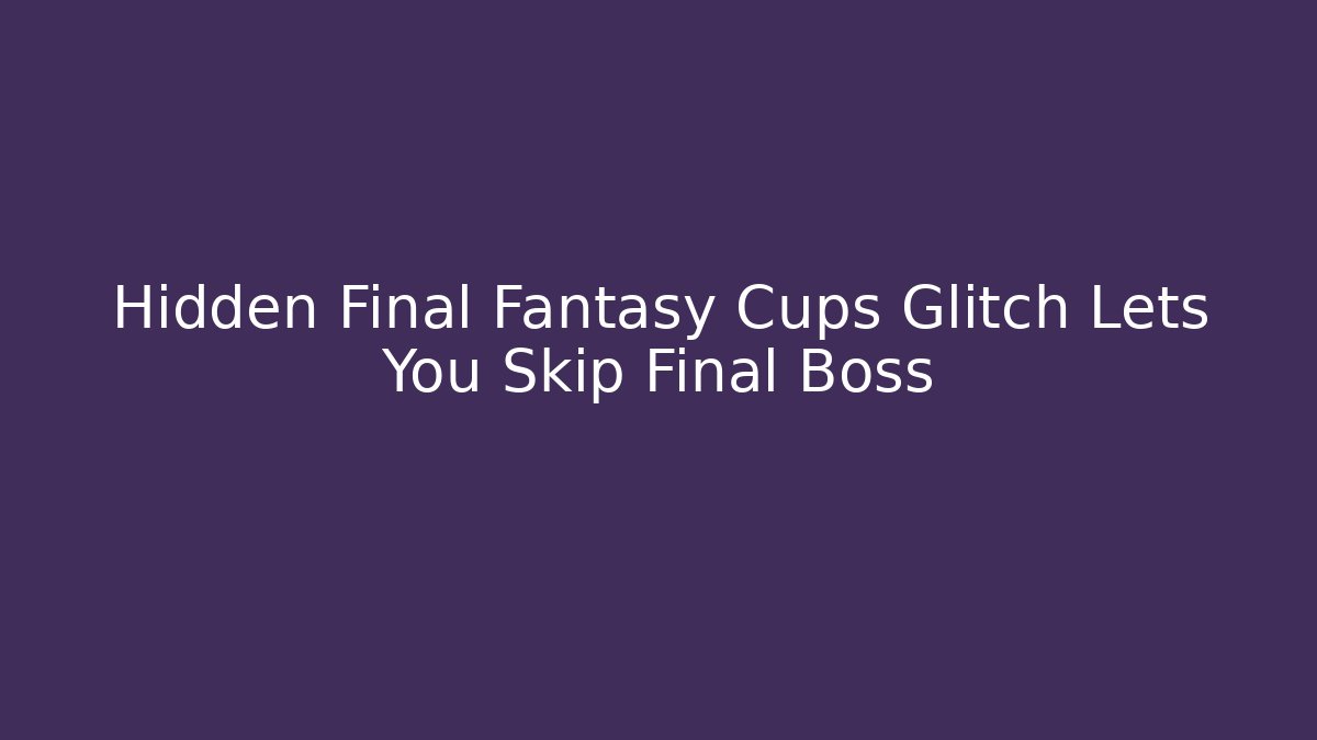 Hidden Final Fantasy Cups Glitch Lets You Skip Final Boss
