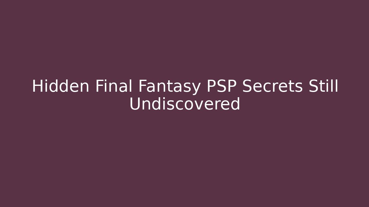 Hidden Final Fantasy PSP Secrets Still Undiscovered