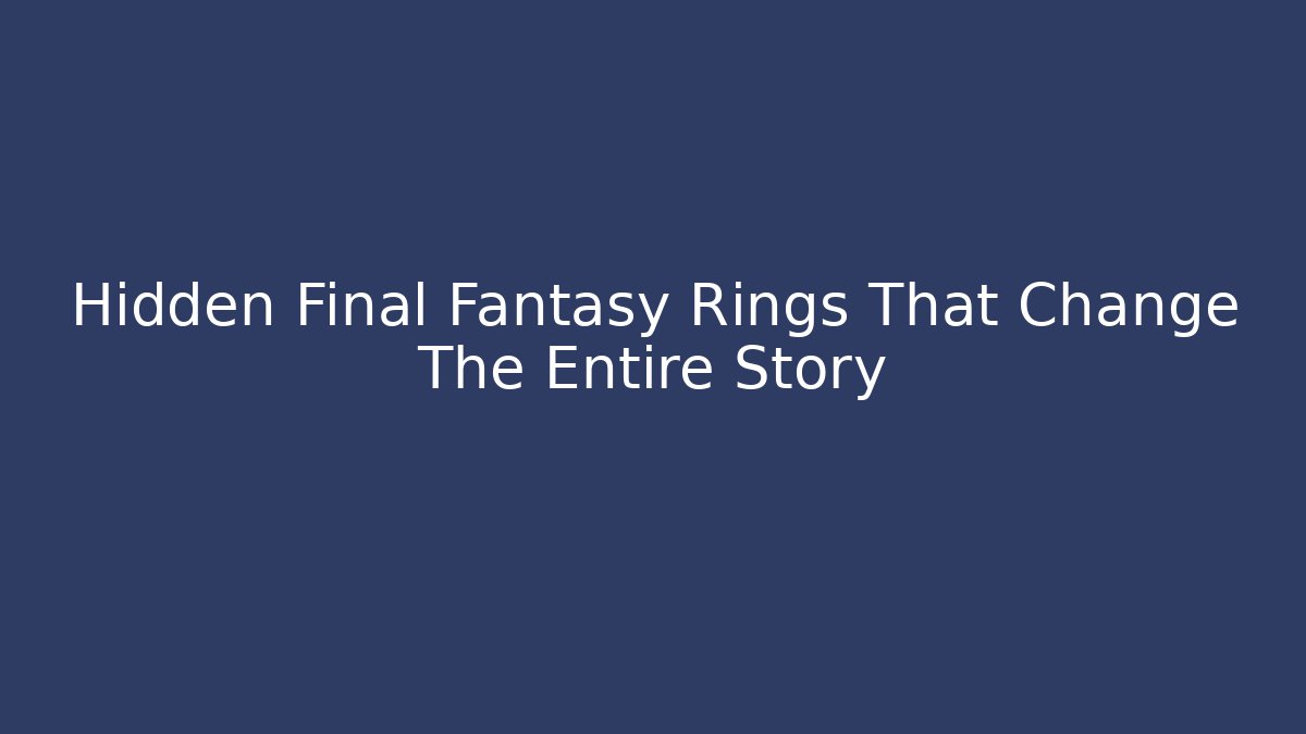 Hidden Final Fantasy Rings That Change The Entire Story