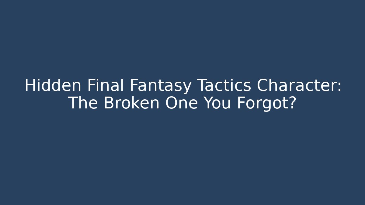 Hidden Final Fantasy Tactics Character: The Broken One You Forgot?