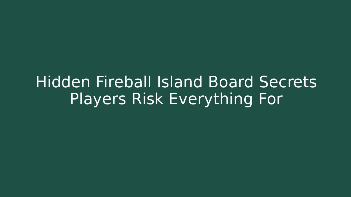 Hidden Fireball Island Board Secrets Players Risk Everything For