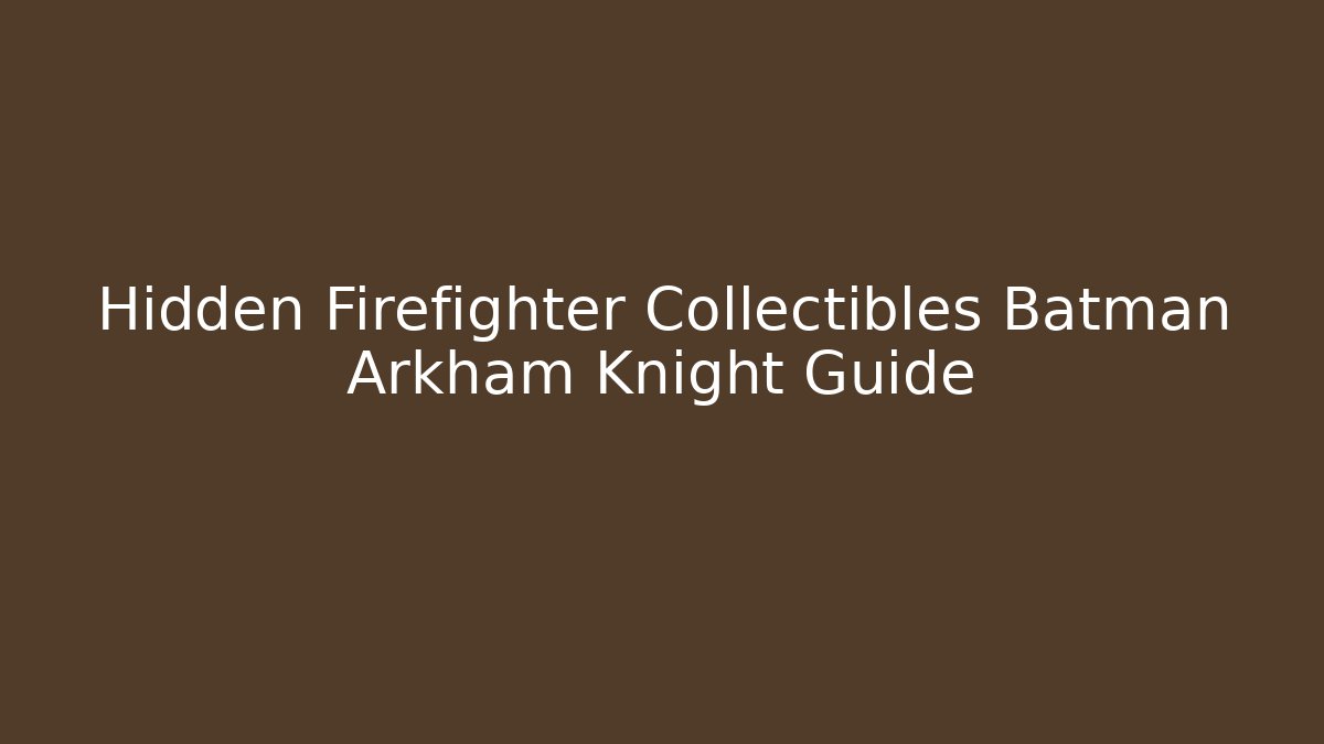 Hidden Firefighter Collectibles Batman Arkham Knight Guide