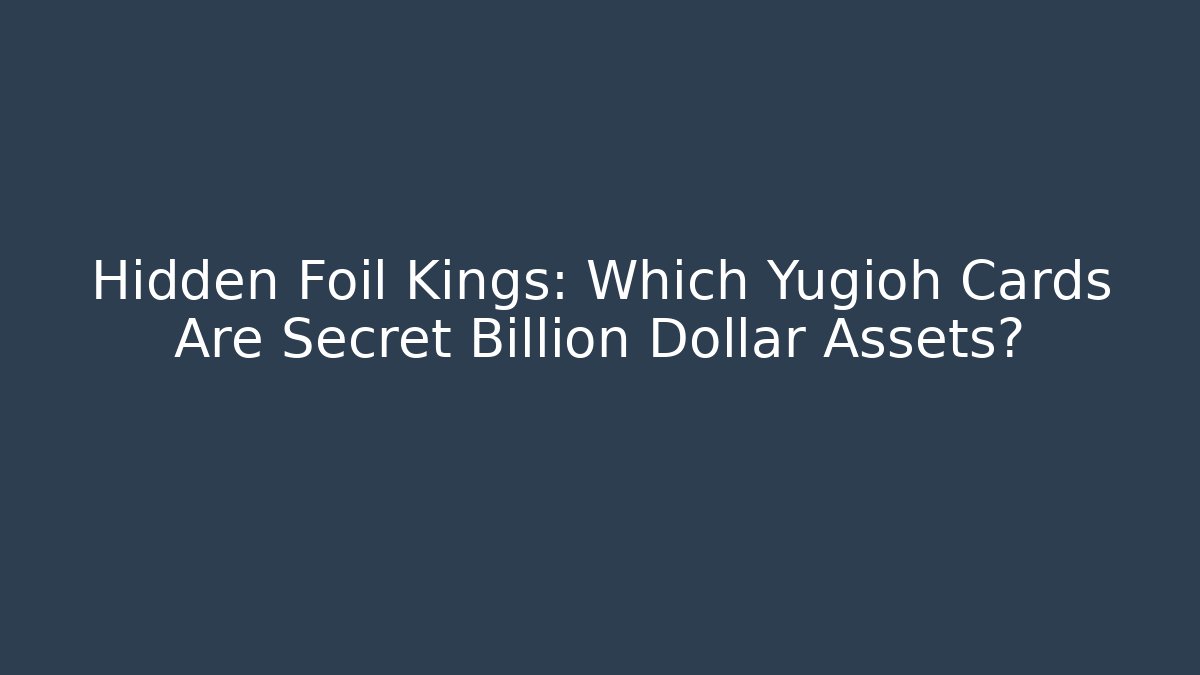 Hidden Foil Kings: Which Yugioh Cards Are Secret Billion Dollar Assets?