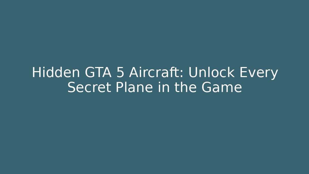 Hidden GTA 5 Aircraft: Unlock Every Secret Plane in the Game