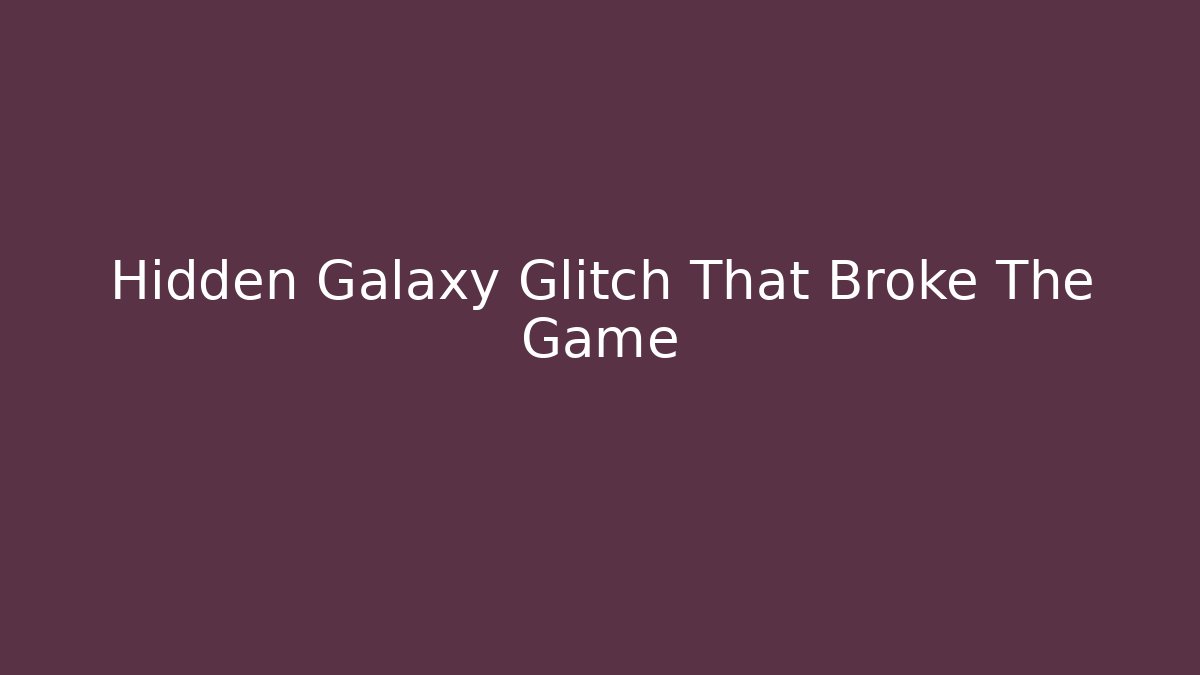 Hidden Galaxy Glitch That Broke The Game