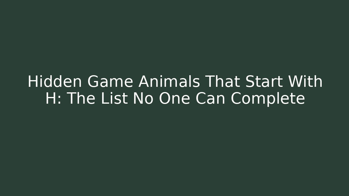 Hidden Game Animals That Start With H: The List No One Can Complete
