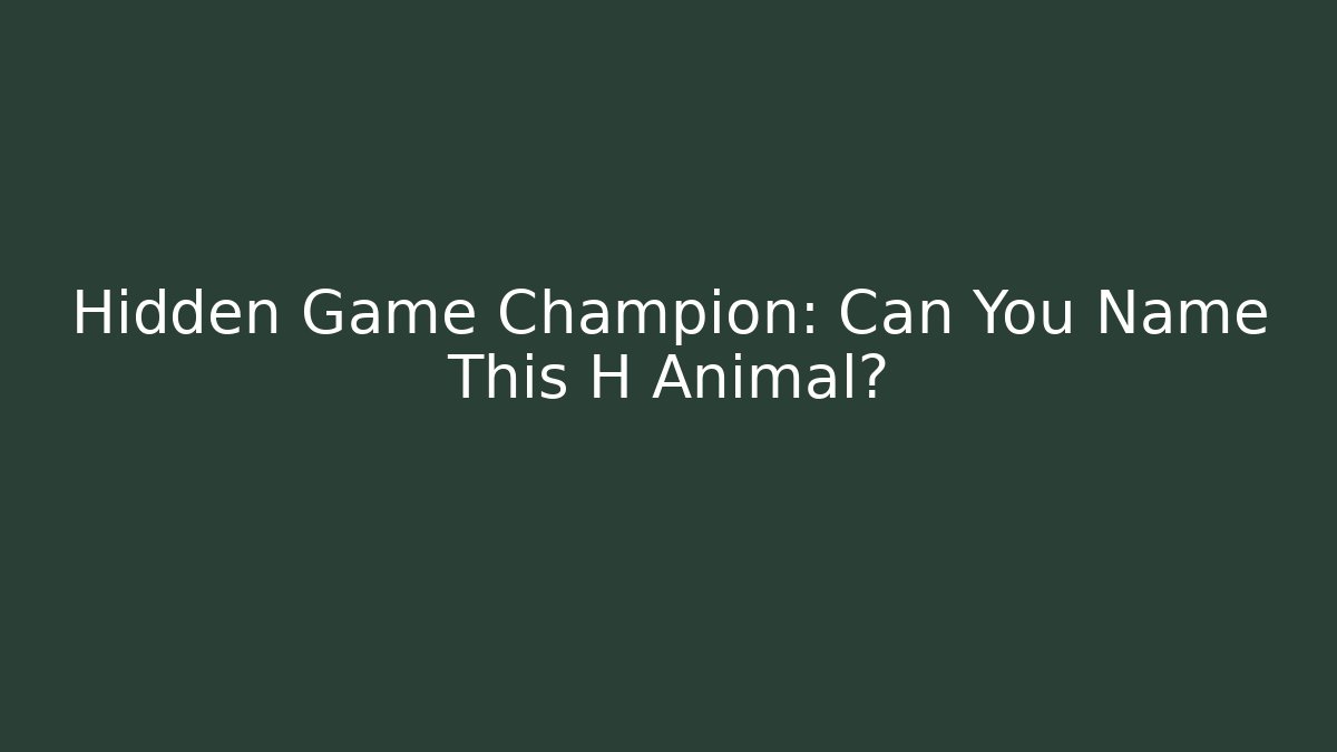 Hidden Game Champion: Can You Name This H Animal?