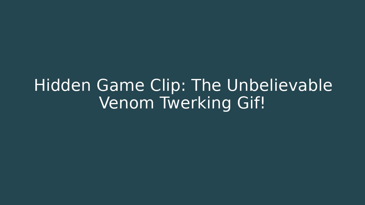 Hidden Game Clip: The Unbelievable Venom Twerking Gif!