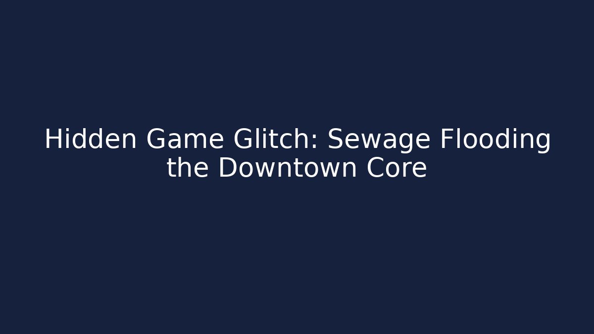 Hidden Game Glitch: Sewage Flooding the Downtown Core