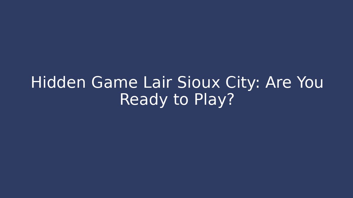 Hidden Game Lair Sioux City: Are You Ready to Play?