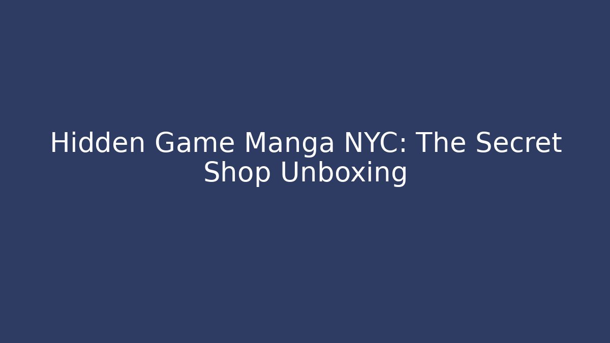 Hidden Game Manga NYC: The Secret Shop Unboxing