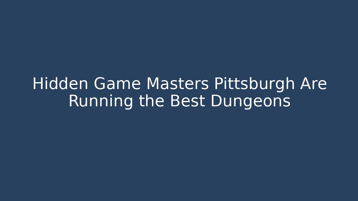 Hidden Game Masters Pittsburgh Are Running the Best Dungeons